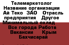 Телемаркетолог › Название организации ­ Ай-Теко, ЗАО › Отрасль предприятия ­ Другое › Минимальный оклад ­ 1 - Все города Работа » Вакансии   . Крым,Бахчисарай